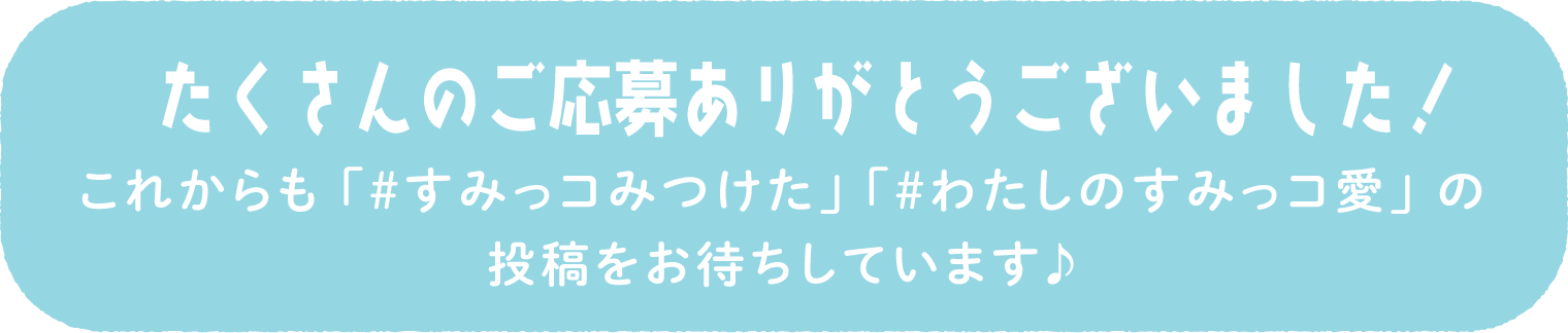 たくさんのご応募ありがとうございました！これからも #すみっコみつけた　#わたしのすみっコ愛の投稿をお待ちしています♪