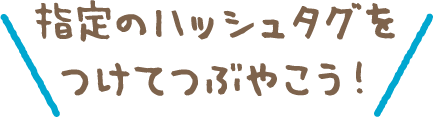 指定のハッシュタグをつけてつぶやこう！