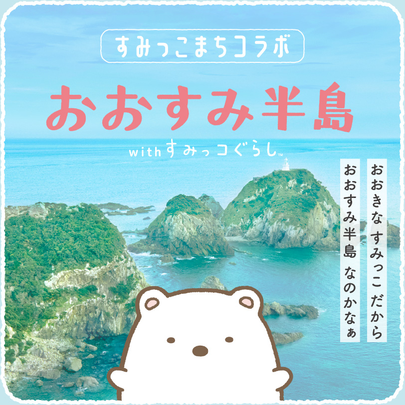 すみっこまちコラボ　おおすみ半島　おおきなすみっこだから おおすみ半島 なのかなぁ